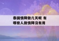 泰国情降做几天呢 有哪些人做情降没有用