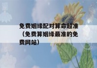 免费姻缘配对看八字超准（免费算姻缘最准的免费网站）