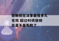 斩断桃花法事最慢多久见效 超过49天斩桃花是不是失败了