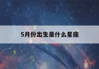 5月份出生是什么星座(怎样才能知道自己的星座)