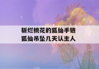 斩烂桃花的狐仙手链 狐仙吊坠几天认主人