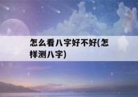 怎么看八字好不好(怎样测八字)