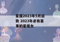 星座2023年5月运势 2023年必有喜事的星座女