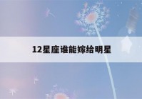 12星座谁能嫁给明星(12星座谁能嫁给明星图片)