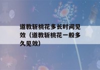 道教斩桃花多长时间见效（道教斩桃花一般多久见效）