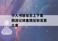 小人书斩龙王上下集 西游记续集魏征斩龙第几集