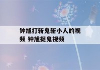 钟馗打斩鬼斩小人的视频 钟馗捉鬼视频