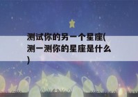 测试你的另一个星座(测一测你的星座是什么)