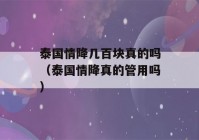 泰国情降几百块真的吗（泰国情降真的管用吗）