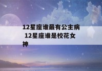 12星座谁最有公主病 12星座谁是校花女神