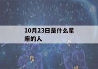 10月23日是什么星座的人(10月23日份是什么星座)