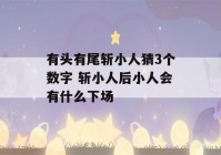 有头有尾斩小人猜3个数字 斩小人后小人会有什么下场