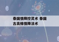 泰国情降控灵术 泰国古高棉情降法术