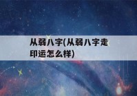 从弱八字(从弱八字走印运怎么样)