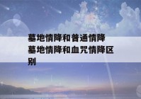 墓地情降和普通情降 墓地情降和血咒情降区别