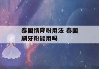 泰国情降粉用法 泰国刷牙粉能用吗