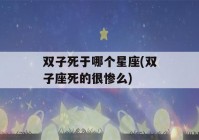 双子死于哪个星座(双子座死的很惨么)