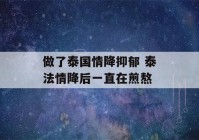 做了泰国情降抑郁 泰法情降后一直在煎熬