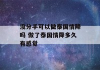 没分手可以做泰国情降吗 做了泰国情降多久有感觉