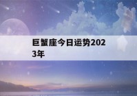 巨蟹座今日运势2023年(2023年巨蟹座每月运势)