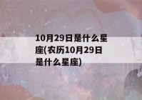 10月29日是什么星座(农历10月29日是什么星座)