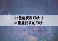 12星座代表形状 十二星座代表的形状