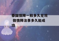 泰国情降一般多久见效 做情降法事多久能成功