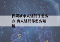 怀疑被小人诅咒了怎么办 有人诅咒你怎么破解