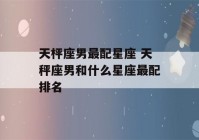 天枰座男最配星座 天秤座男和什么星座最配排名