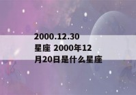 2000.12.30星座 2000年12月20日是什么星座