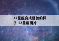 12星座变成怪兽的样子 12星座图片