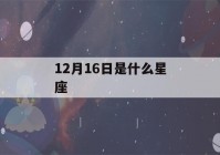 12月16日是什么星座(2月16日是什么星座)