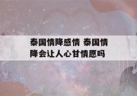 泰国情降感情 泰国情降会让人心甘情愿吗