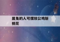 属兔的人可摆放公鸡斩桃花