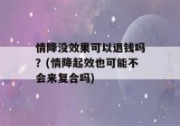 情降没效果可以退钱吗？(情降起效也可能不会来复合吗)