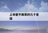 上帝都不敢惹的几个星座(上帝都不敢惹的五大星座)