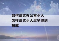 如何诅咒办公室小人 怎样诅咒小人尽早得到报应