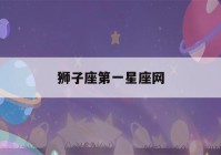 狮子座第一星座网(摩羯座第一星座网)