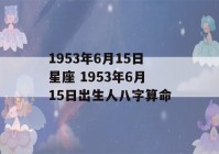 1953年6月15日星座 1953年6月15日出生人八字算命