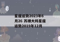 星座运势2023年6月26 苏珊大妈星座运势2019年12月