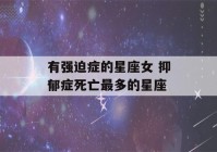 有强迫症的星座女 抑郁症死亡最多的星座