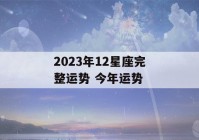 2023年12星座完整运势 今年运势