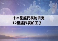 十二星座代表的贝壳 12星座代表的王子