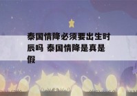 泰国情降必须要出生时辰吗 泰国情降是真是假