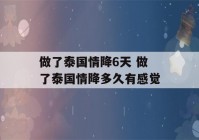 做了泰国情降6天 做了泰国情降多久有感觉