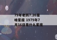 79年老历7.26是啥星座 1979年7月16日是什么星座