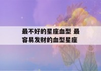 最不好的星座血型 最容易发财的血型星座