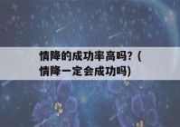 情降的成功率高吗？(情降一定会成功吗)