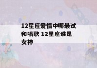 12星座爱情中哪最试和唱歌 12星座谁是女神