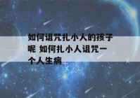 如何诅咒扎小人的孩子呢 如何扎小人诅咒一个人生病